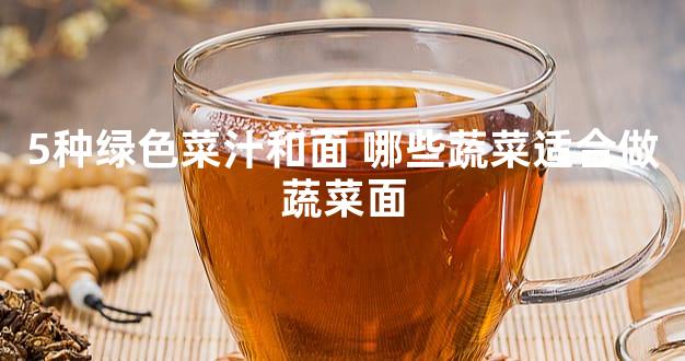 5种绿色菜汁和面 哪些蔬菜适合做蔬菜面